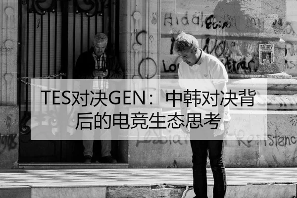 TES对决GEN：中韩对决背后的电竞生态思考